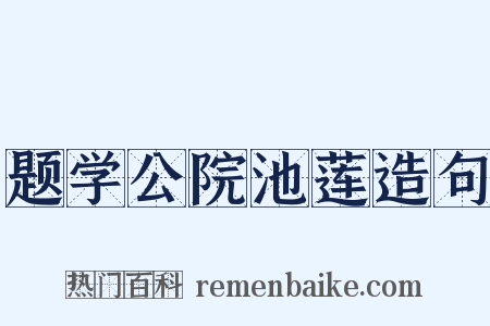 题学公院池莲造句是什么意思的图片